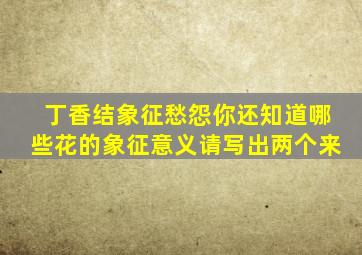 丁香结象征愁怨你还知道哪些花的象征意义请写出两个来