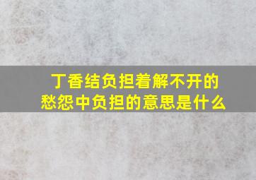 丁香结负担着解不开的愁怨中负担的意思是什么