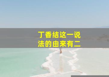 丁香结这一说法的由来有二