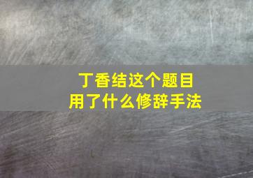 丁香结这个题目用了什么修辞手法