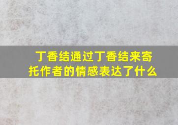 丁香结通过丁香结来寄托作者的情感表达了什么