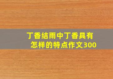 丁香结雨中丁香具有怎样的特点作文300