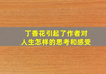 丁香花引起了作者对人生怎样的思考和感受