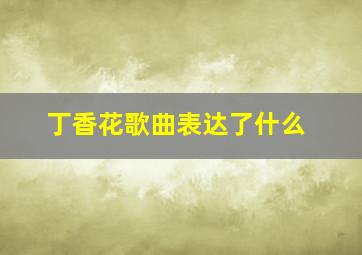 丁香花歌曲表达了什么