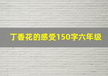 丁香花的感受150字六年级