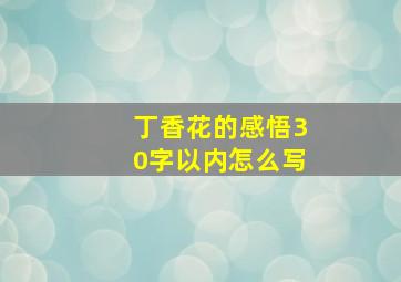 丁香花的感悟30字以内怎么写