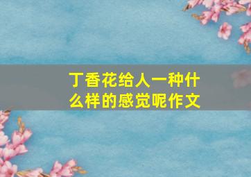 丁香花给人一种什么样的感觉呢作文