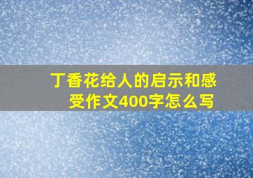 丁香花给人的启示和感受作文400字怎么写