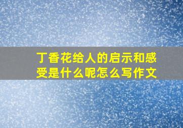 丁香花给人的启示和感受是什么呢怎么写作文