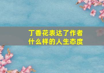 丁香花表达了作者什么样的人生态度