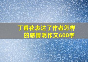 丁香花表达了作者怎样的感情呢作文600字