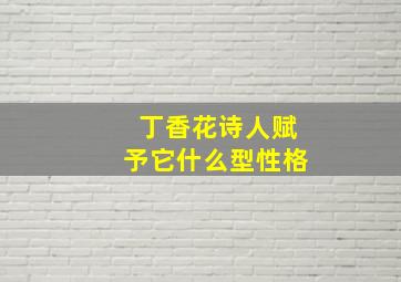 丁香花诗人赋予它什么型性格