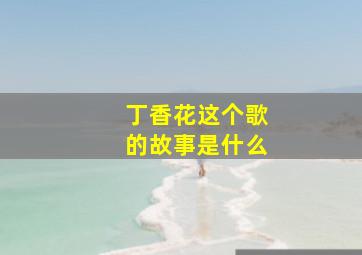 丁香花这个歌的故事是什么