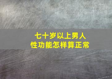 七十岁以上男人性功能怎样算正常