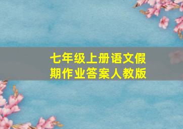 七年级上册语文假期作业答案人教版