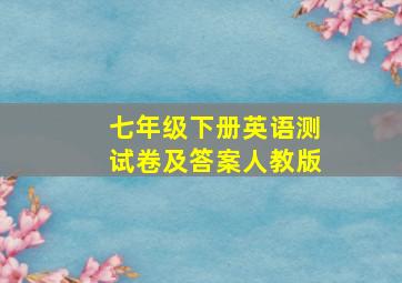 七年级下册英语测试卷及答案人教版