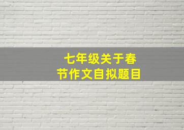 七年级关于春节作文自拟题目