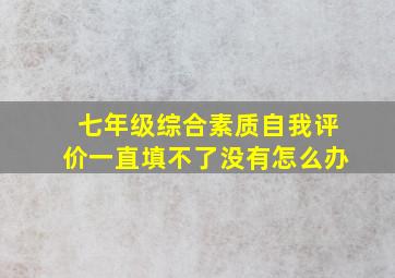 七年级综合素质自我评价一直填不了没有怎么办