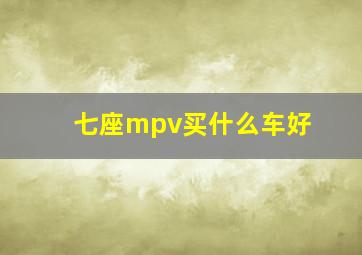 七座mpv买什么车好