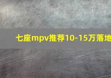 七座mpv推荐10-15万落地