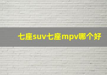 七座suv七座mpv哪个好