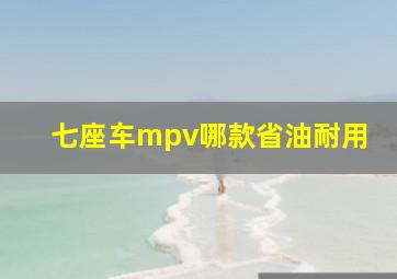 七座车mpv哪款省油耐用