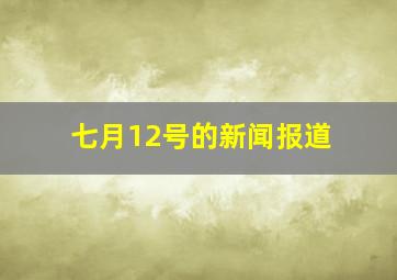 七月12号的新闻报道