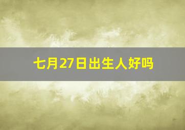 七月27日出生人好吗