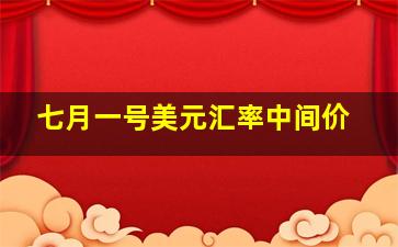 七月一号美元汇率中间价