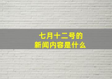 七月十二号的新闻内容是什么