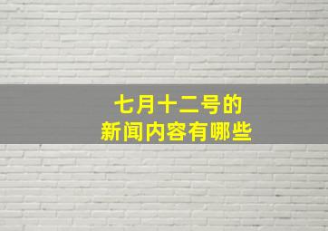 七月十二号的新闻内容有哪些