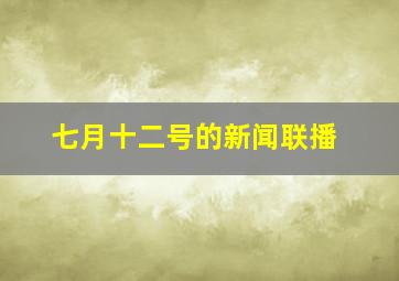 七月十二号的新闻联播