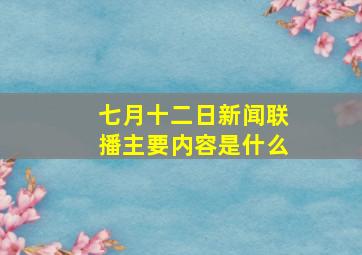 七月十二日新闻联播主要内容是什么