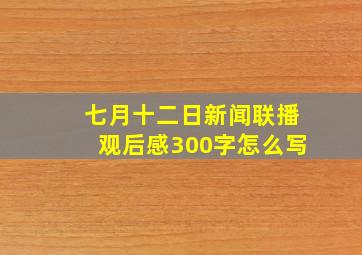 七月十二日新闻联播观后感300字怎么写