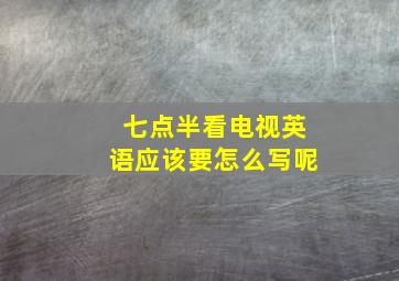 七点半看电视英语应该要怎么写呢