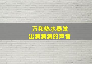 万和热水器发出滴滴滴的声音