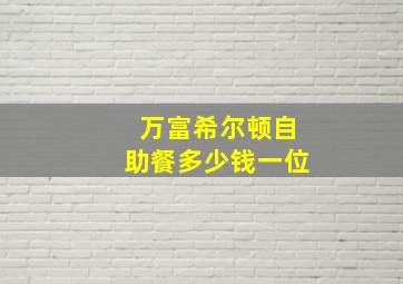 万富希尔顿自助餐多少钱一位