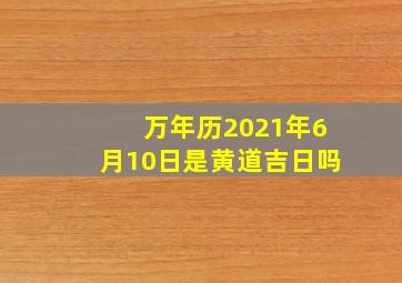 万年历2021年6月10日是黄道吉日吗