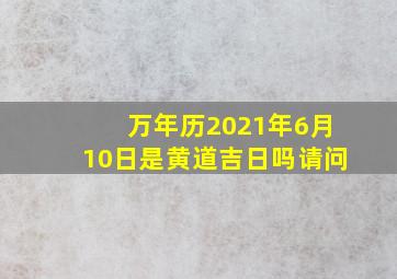 万年历2021年6月10日是黄道吉日吗请问