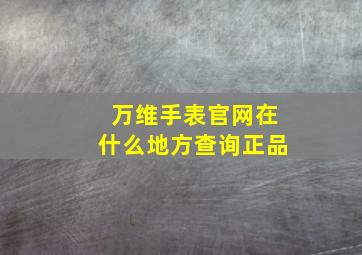 万维手表官网在什么地方查询正品