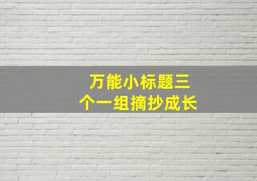 万能小标题三个一组摘抄成长