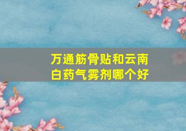 万通筋骨贴和云南白药气雾剂哪个好