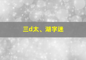 三d太、湖字迷