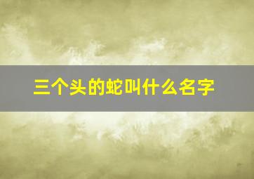 三个头的蛇叫什么名字