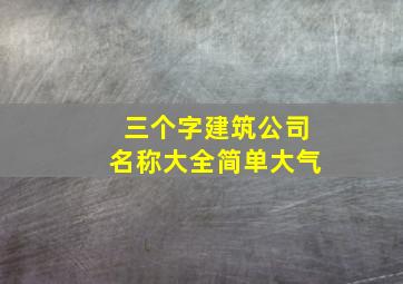 三个字建筑公司名称大全简单大气