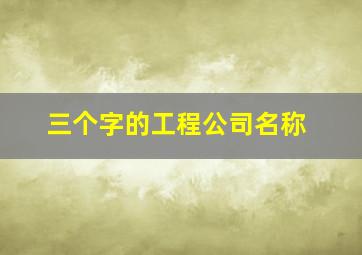 三个字的工程公司名称