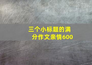 三个小标题的满分作文亲情600