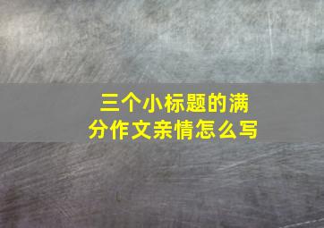 三个小标题的满分作文亲情怎么写