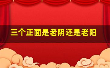 三个正面是老阴还是老阳