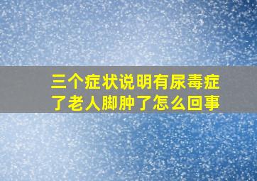 三个症状说明有尿毒症了老人脚肿了怎么回事